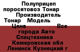 Полуприцеп поросятовоз Тонар 974605 › Производитель ­ Тонар › Модель ­ 974 605 › Цена ­ 2 840 000 - Все города Авто » Спецтехника   . Кемеровская обл.,Ленинск-Кузнецкий г.